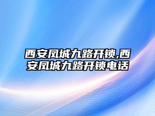 西安鳳城九路開鎖,西安鳳城九路開鎖電話