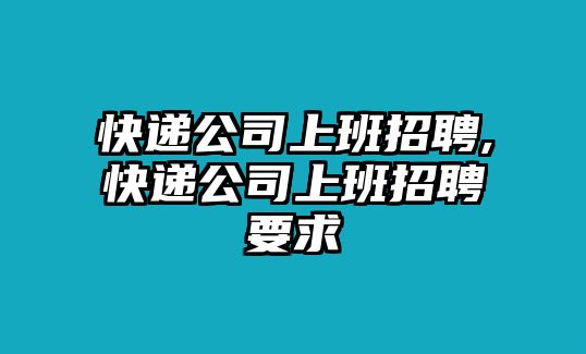 快遞公司上班招聘,快遞公司上班招聘要求