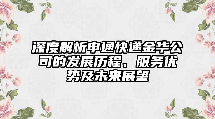 深度解析申通快遞金華公司的發展歷程、服務優勢及未來展望