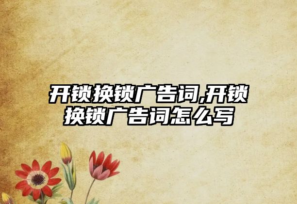 開鎖換鎖廣告詞,開鎖換鎖廣告詞怎么寫