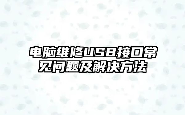 電腦維修USB接口常見問題及解決方法