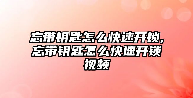 忘帶鑰匙怎么快速開鎖,忘帶鑰匙怎么快速開鎖視頻