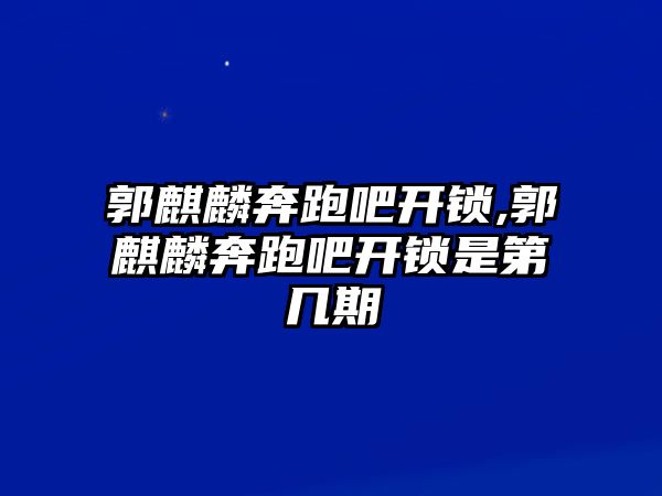 郭麒麟奔跑吧開鎖,郭麒麟奔跑吧開鎖是第幾期