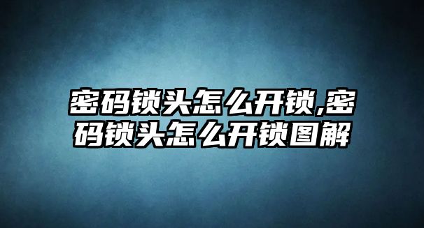 密碼鎖頭怎么開鎖,密碼鎖頭怎么開鎖圖解