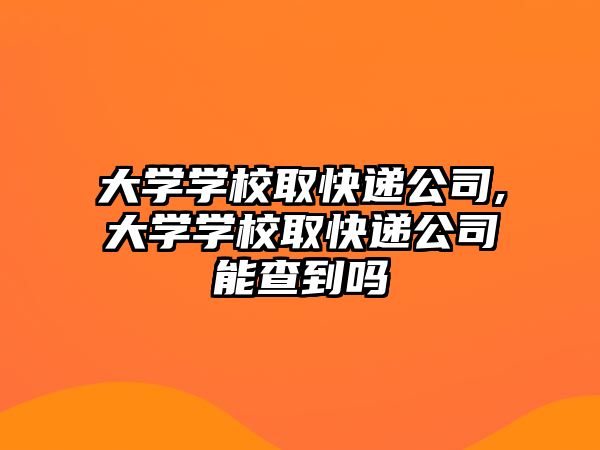 大學學校取快遞公司,大學學校取快遞公司能查到嗎