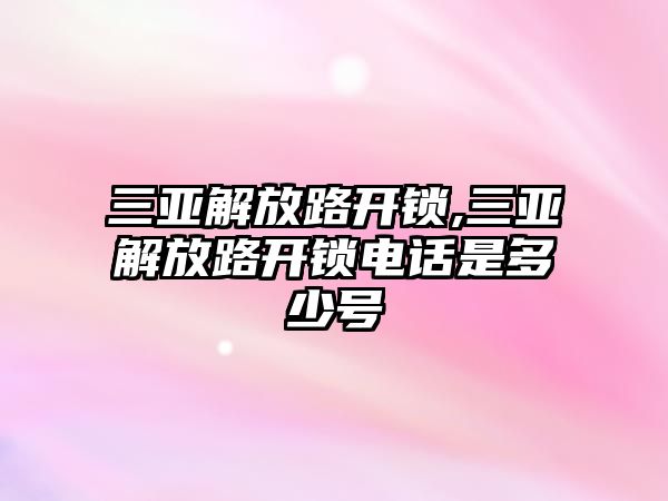 三亞解放路開鎖,三亞解放路開鎖電話是多少號