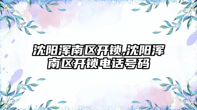 沈陽渾南區開鎖,沈陽渾南區開鎖電話號碼