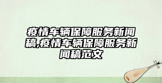 疫情車輛保障服務新聞稿,疫情車輛保障服務新聞稿范文