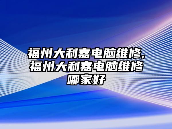 福州大利嘉電腦維修,福州大利嘉電腦維修哪家好