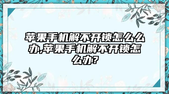 蘋果手機解不開鎖怎么么辦,蘋果手機解不開鎖怎么辦?