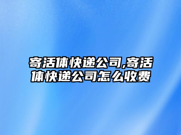 寄活體快遞公司,寄活體快遞公司怎么收費