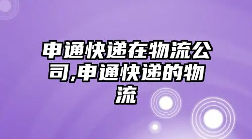 申通快遞在物流公司,申通快遞的物流