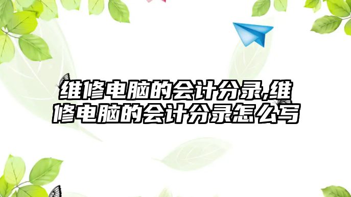 維修電腦的會計分錄,維修電腦的會計分錄怎么寫