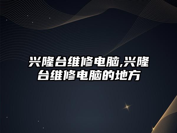 興隆臺維修電腦,興隆臺維修電腦的地方