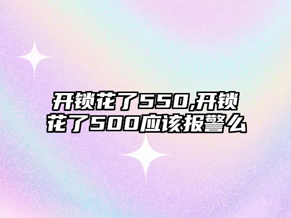 開鎖花了550,開鎖花了500應該報警么