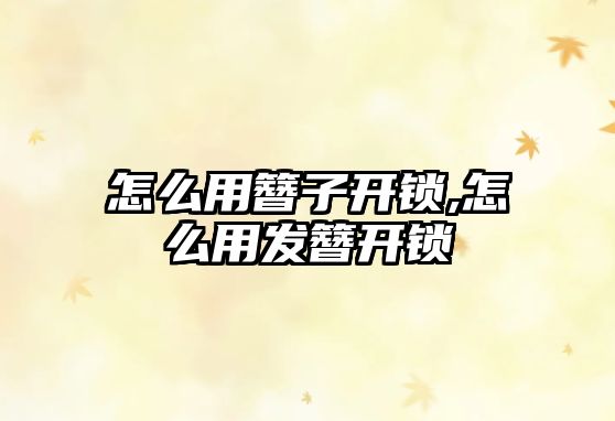 怎么用簪子開鎖,怎么用發簪開鎖