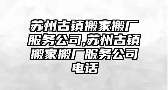 蘇州古鎮搬家搬廠服務公司,蘇州古鎮搬家搬廠服務公司電話