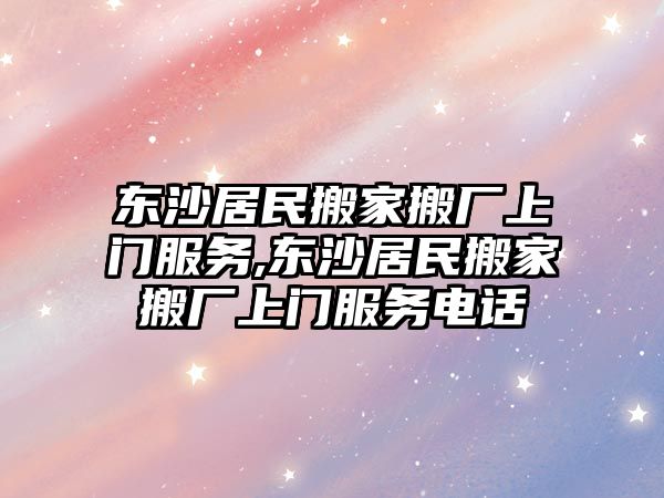 東沙居民搬家搬廠上門服務,東沙居民搬家搬廠上門服務電話