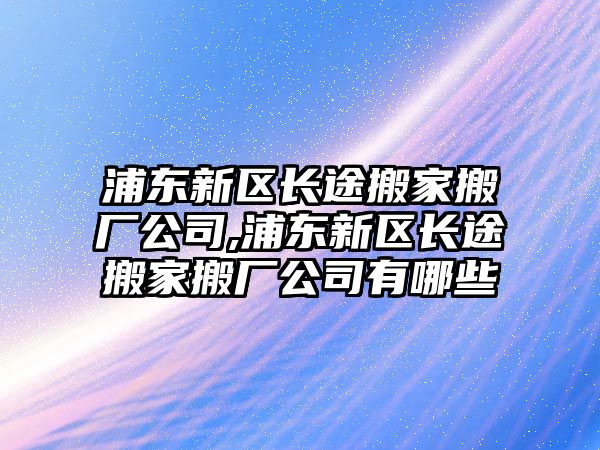 浦東新區長途搬家搬廠公司,浦東新區長途搬家搬廠公司有哪些