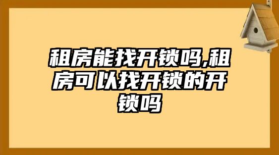 租房能找開鎖嗎,租房可以找開鎖的開鎖嗎