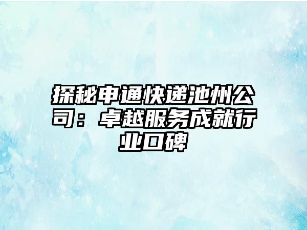 探秘申通快遞池州公司：卓越服務成就行業口碑