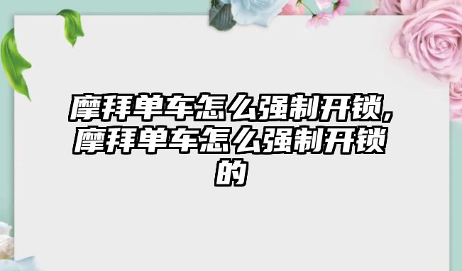 摩拜單車怎么強(qiáng)制開鎖,摩拜單車怎么強(qiáng)制開鎖的