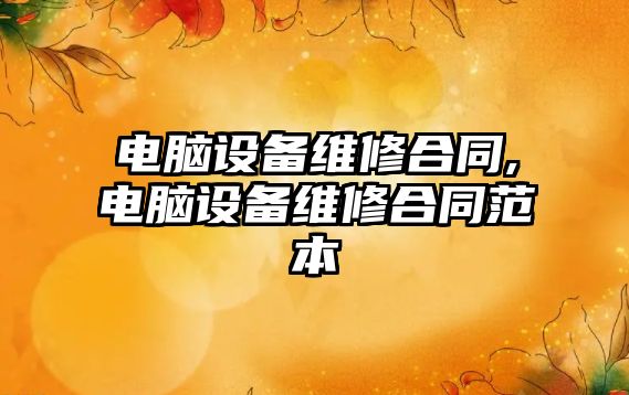 電腦設備維修合同,電腦設備維修合同范本