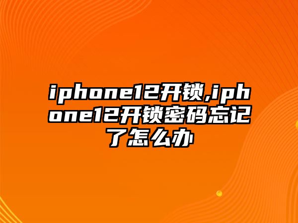 iphone12開鎖,iphone12開鎖密碼忘記了怎么辦