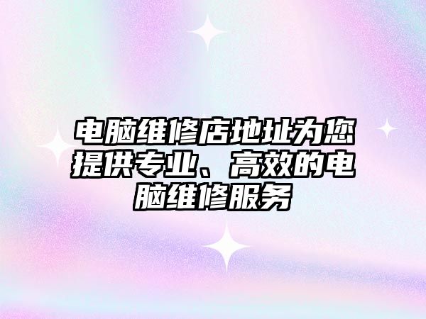 電腦維修店地址為您提供專業、高效的電腦維修服務