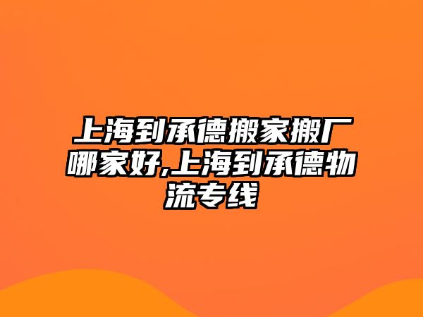 上海到承德搬家搬廠哪家好,上海到承德物流專線