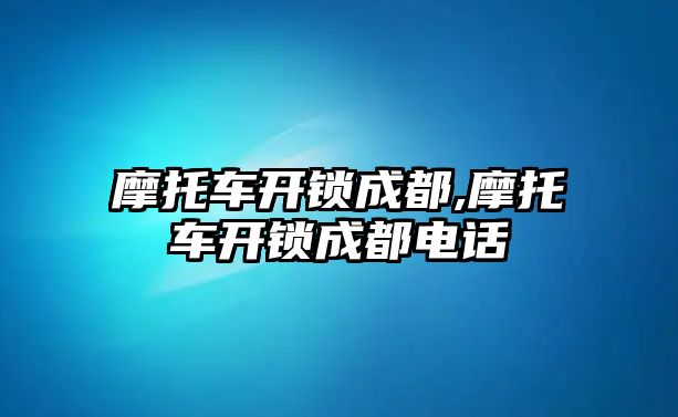 摩托車開鎖成都,摩托車開鎖成都電話