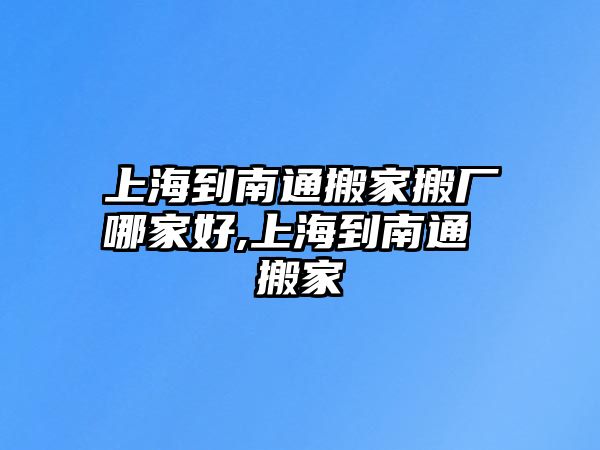 上海到南通搬家搬廠哪家好,上海到南通 搬家