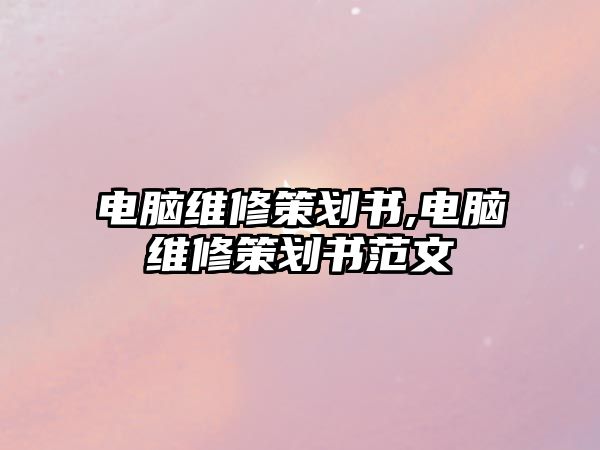 電腦維修策劃書,電腦維修策劃書范文