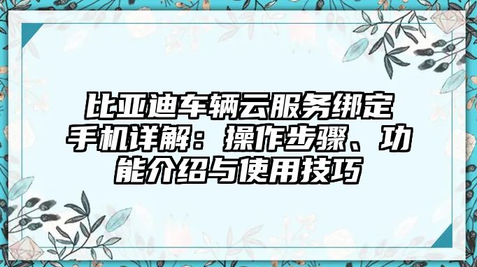 比亞迪車輛云服務(wù)綁定手機詳解：操作步驟、功能介紹與使用技巧