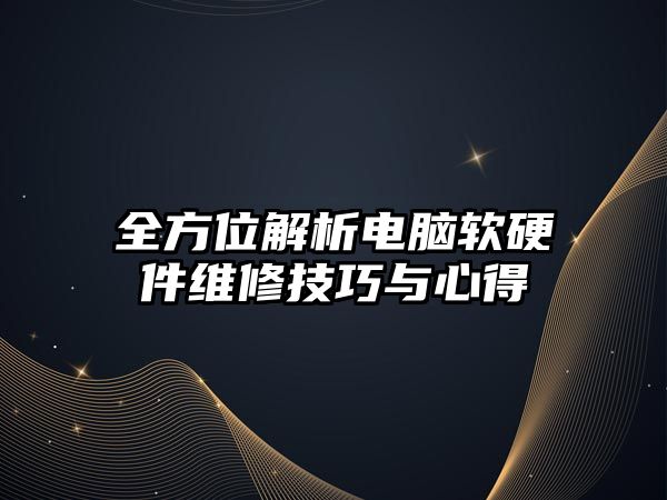 全方位解析電腦軟硬件維修技巧與心得