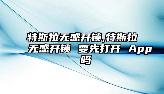 特斯拉無感開鎖,特斯拉無感開鎖 要先打開 App 嗎