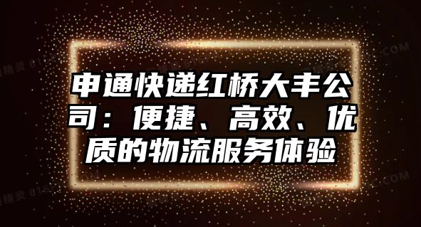 申通快遞紅橋大豐公司：便捷、高效、優質的物流服務體驗