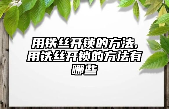 用鐵絲開鎖的方法,用鐵絲開鎖的方法有哪些