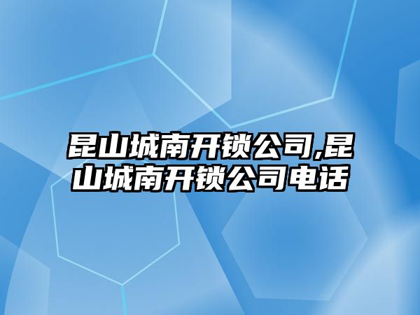 昆山城南開鎖公司,昆山城南開鎖公司電話