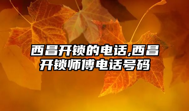 西昌開鎖的電話,西昌開鎖師傅電話號碼