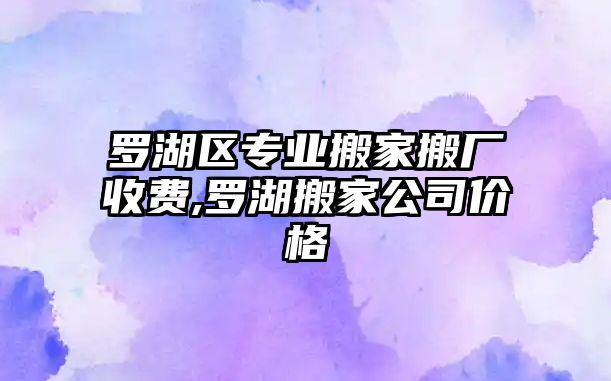 羅湖區專業搬家搬廠收費,羅湖搬家公司價格