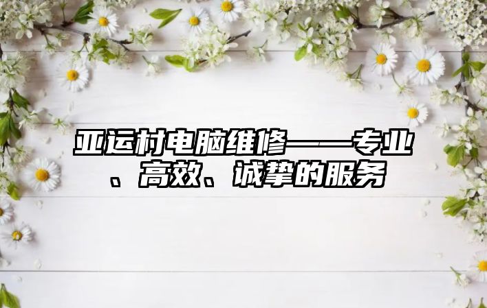 亞運村電腦維修——專業(yè)、高效、誠摯的服務