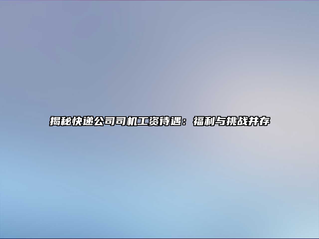 揭秘快遞公司司機工資待遇：福利與挑戰并存