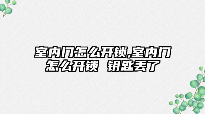 室內門怎么開鎖,室內門怎么開鎖 鑰匙丟了