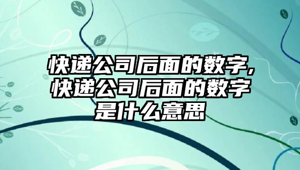 快遞公司后面的數字,快遞公司后面的數字是什么意思