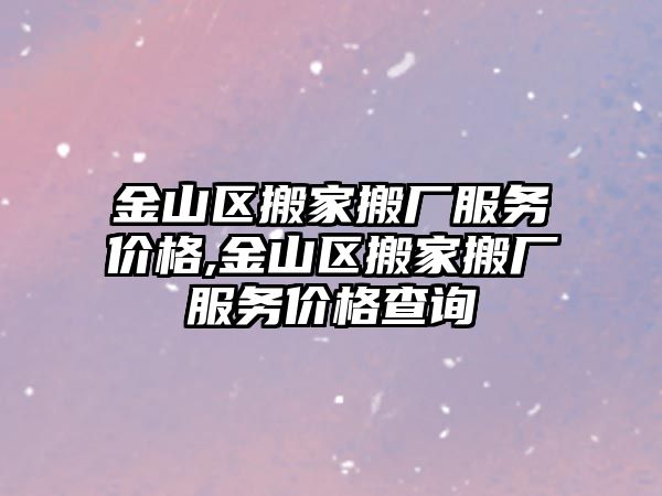 金山區搬家搬廠服務價格,金山區搬家搬廠服務價格查詢