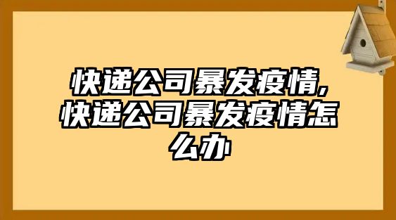 快遞公司暴發疫情,快遞公司暴發疫情怎么辦