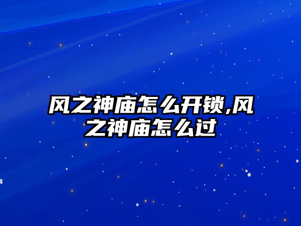 風之神廟怎么開鎖,風之神廟怎么過