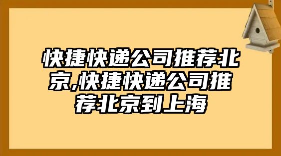 快捷快遞公司推薦北京,快捷快遞公司推薦北京到上海