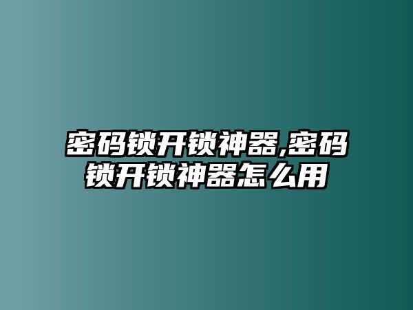 密碼鎖開鎖神器,密碼鎖開鎖神器怎么用